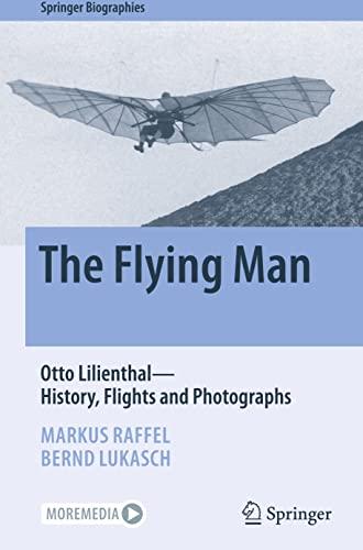 The Flying Man: Otto Lilienthal―History, Flights and Photographs (Springer Biographies)