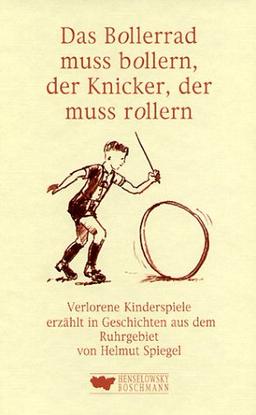 Das Bollerrad muss bollern, der Knicker, der muss rollern. Verlorene Kinderspiele erzählt Geschichten aus dem Ruhrgebeit