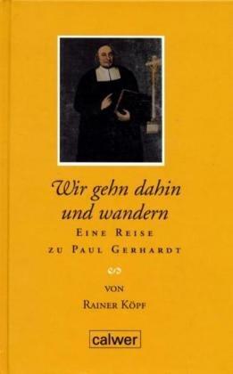 Wir gehn dahin und wandern: Eine Reise zu Paul Gerhardt