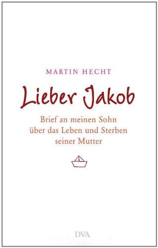 Lieber Jakob: Brief an meinen Sohn über das Leben und Sterben seiner Mutter