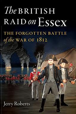 The British Raid on Essex: The Forgotten Battle of the War of 1812