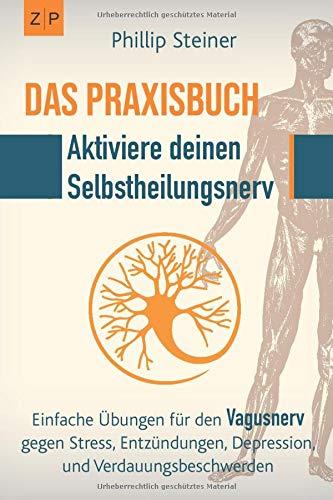 Das Praxisbuch - Aktiviere deinen Selbstheilungsnerv (Vagusnerv): Einfache Übungen zur Selbstheilung gegen Entzündungen, Stress, Depression, Trauma, Verdauungsbeschwerden und chronische Krankheiten