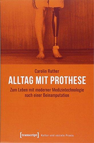 Alltag mit Prothese: Zum Leben mit moderner Medizintechnologie nach einer Beinamputation (Kultur und soziale Praxis)