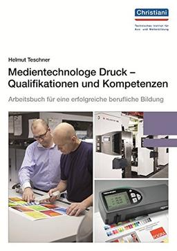 Medientechnologe Druck - Qualifikationen und Kompetenzen: Arbeitsbuch für eine erfolgreiche berufliche Bildung