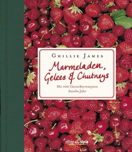 Marmeladen, Gelees & Chutneys: Mit 100 Genießerrezepten durchs Jahr