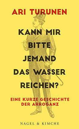 Kann mir bitte jemand das Wasser reichen?: Eine kurze Geschichte der Arroganz