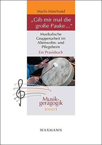 &#34;Gib mir mal die große Pauke ...&#34;: Musikalische Gruppenarbeit im Altenwohn- und Pflegeheim. Ein Praxisbuch (Musikgeragogik)