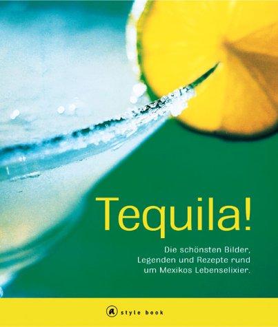 Tequila! Die schönsten Bilder, Legenden und Rezepte rund um Mexikos Lebenselixier