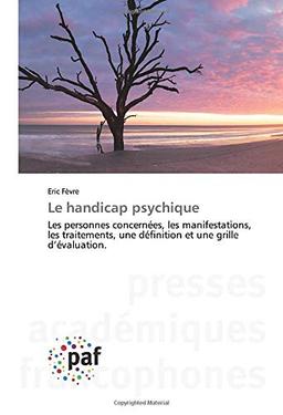 Le handicap psychique : Les personnes concernées, les manifestations, les traitements, une définition