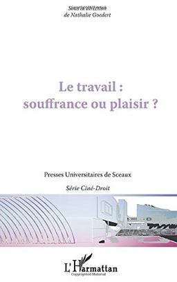 Le travail : souffrance ou plaisir ? : actes du colloque du 1er avril 2011 dans le cadre du Festival Ciné-droit