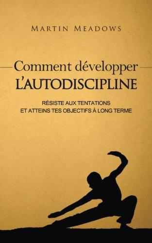 Comment développer l'autodiscipline: Résiste aux tentations et atteins tes objectifs à long terme