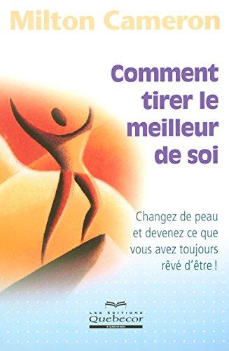 Comment tirer le meilleur de soi: Changez de peau et devenez ce que vous avez toujours rêvé d'être !