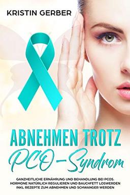 Abnehmen trotz PCO-Syndrom: Ganzheitliche Ernährung und Behandlung bei PCOS. Hormone natürlich regulieren und Bauchfett loswerden inkl Rezepte zum Abnehmen und schwanger werden