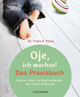 Oje, ich wachse! Das Praxisbuch: Spielen, üben, die Welt entdecken - Die ersten 12 Monate