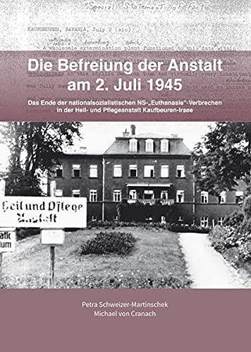 Die Befreiung der Anstalt am 2. Juli 1945: Das Ende der nationalsozialistischen NS-"Euthanasie"-Verbrechen in der Heil- und Pflegeanstalt Kaufbeuren-Irsee