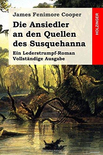 Die Ansiedler an den Quellen des Susquehanna: Ein Lederstrumpf-Roman. Vollständige Ausgabe