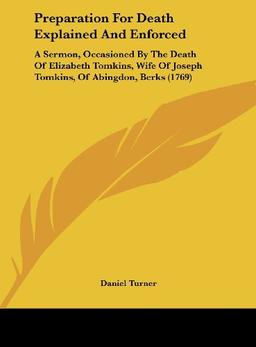 Preparation For Death Explained And Enforced: A Sermon, Occasioned By The Death Of Elizabeth Tomkins, Wife Of Joseph Tomkins, Of Abingdon, Berks (1769)