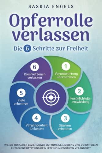 Opferrolle verlassen – Die 6 Schritte zur Freiheit: Wie du toxischen Beziehungen entkommst, Mobbing und Vorurteilen entgegentrittst und dein Leben zum Positiven veränderst