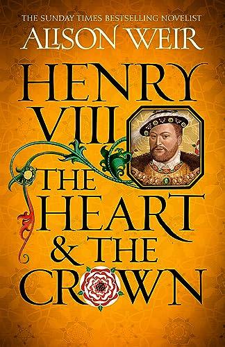 Henry VIII: The Heart and the Crown: 'this novel makes Henry VIII’s story feel like it has never been told before' (Tracy Borman)