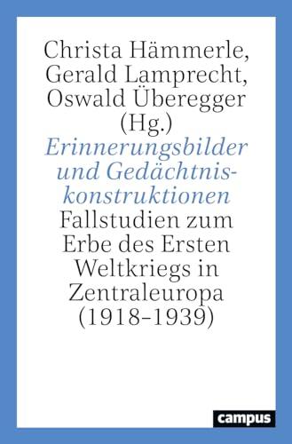 Erinnerungsbilder und Gedächtniskonstruktionen: Fallstudien zum Erbe des Ersten Weltkriegs in Zentraleuropa (1918–1939)