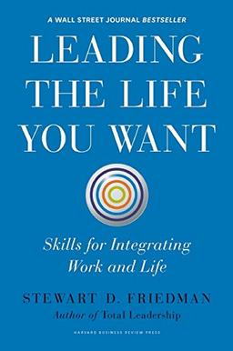 Leading the Life You Want: Skills for Integrating Work and Life