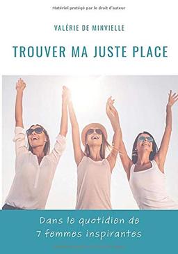 Trouver ma juste place: Dans le quotidien de 7 femmes inspirantes