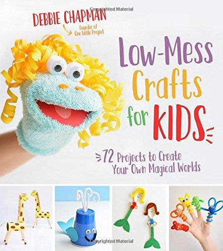 Low-Mess Crafts for Kids: 70 Projects to Create Your Own Magical Worlds