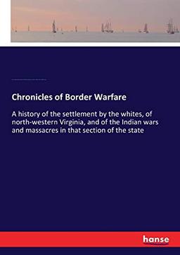 Chronicles of Border Warfare: A history of the settlement by the whites, of north-western Virginia, and of the Indian wars and massacres in that section of the state