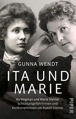 Ita und Marie: Ita Wegman und Marie Steiner - Schicksalsgefährtinnen und Konkurrentinnen um Rudolf Steiner