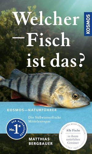 Welcher Fisch ist das?: KOSMOS - Naturführer für Süßwasserfische Mitteleuropas - Alle Fische in ihrem natürlichen Gewässer