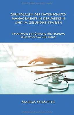 Grundlagen des Datenschutzmanagements in der Medizin und im Gesundheitswesen: Praxisnahe Einführung für Studium, Selbststudium und Beruf