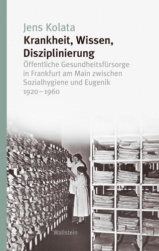 Krankheit, Wissen, Disziplinierung: Öffentliche Gesundheitsfürsorge in Frankfurt am Main zwischen Sozialhygiene und Eugenik 1920–1960 (Studien zur Geschichte und Wirkung des Holocaust)