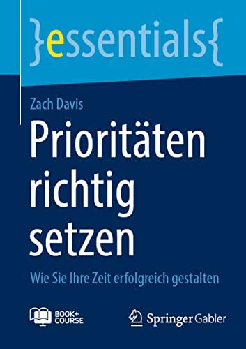 Prioritäten richtig setzen: Wie Sie Ihre Zeit erfolgreich gestalten (essentials)