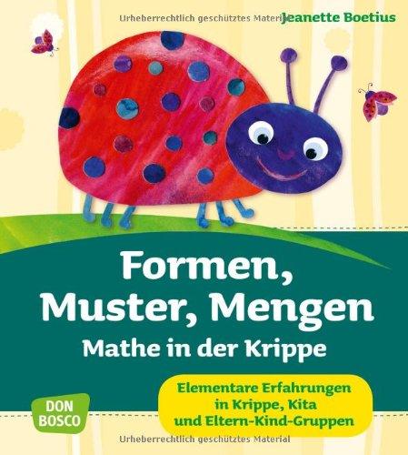 Formen, Muster, Mengen - Mathe in der Krippe Elementare Erfahrungen in Krippe, Kita und Eltern-Kind-Gruppen