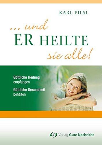 ... und ER heilte sie ALLE!: Göttliche Heilung empfangen - Göttliche Gesundheit behalten