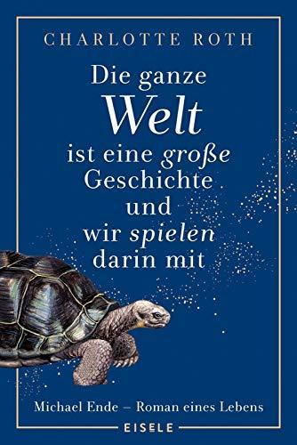 Die ganze Welt ist eine große Geschichte, und wir spielen darin mit: Michael Ende - Roman eines Lebens