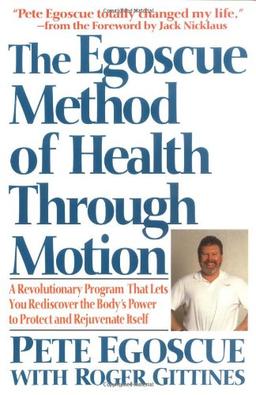 The Egoscue Method of Health Through Motion: Revolutionary Program That Lets You Rediscover the Body's Power to Rejuvenate It