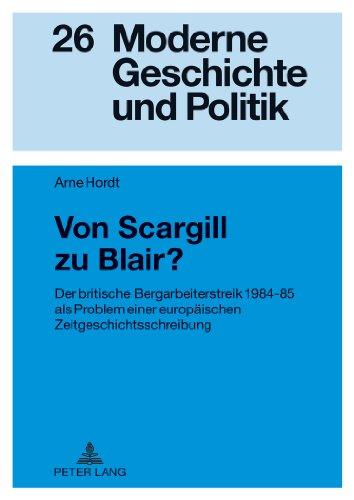 Von Scargill zu Blair?: Der britische Bergarbeiterstreik 1984-85 als Problem einer europäischen Zeitgeschichtsschreibung (Moderne Geschichte und Politik)