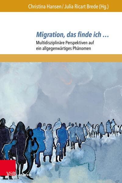 Migration, das finde ich …: Multidisziplinäre Perspektiven auf ein allgegenwärtiges Phänomen (Migrations- und Integrationsforschung: Multidisziplinäre Perspektiven)