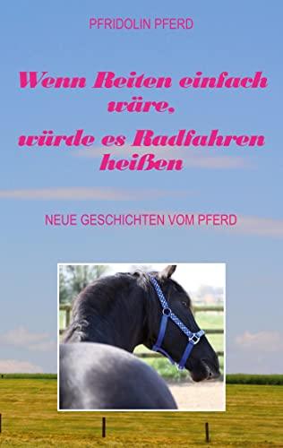 Wenn Reiten einfach wäre, würde es Radfahren heißen: Neue Geschichten vom Pferd