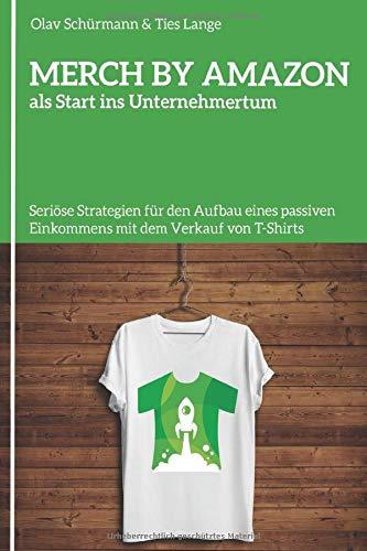 MERCH BY AMAZON als Start ins Unternehmertum: Seriöse Strategien für den Aufbau eines passiven Einkommens mit dem Verkauf von T-Shirts