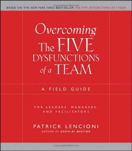 Overcoming the Five Dysfunctions of a Team: A Field Guide for Leaders, Managers, and Facilitators (J-B Lencioni Series)