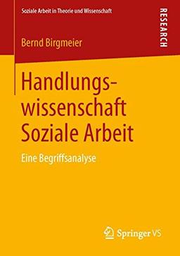 Handlungswissenschaft Soziale Arbeit: Eine Begriffsanalyse (Soziale Arbeit in Theorie und Wissenschaft) (German Edition)