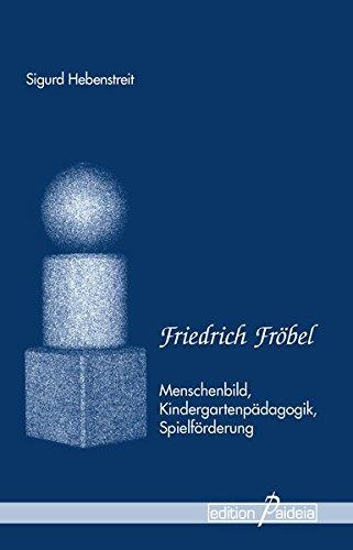 Friedrich Fröbel: Menschenbild, Kindergartenpädagogik, Spielförderung