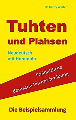 Tuhten und Plahsen: Freiheitliche deutsche Rechtschreibung - die Beispielsammlung