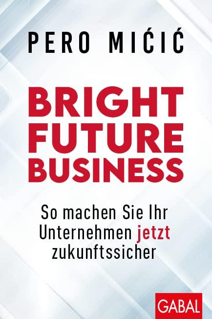 Bright Future Business: So machen Sie Ihr Unternehmen jetzt zukunftssicher (Dein Business)