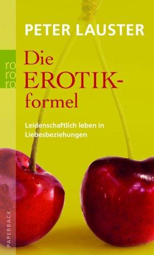 Die Erotikformel: Leidenschaftlich leben in Liebesbeziehungen