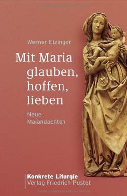 Mit Maria glauben, hoffen, lieben: Neue Maiandachten