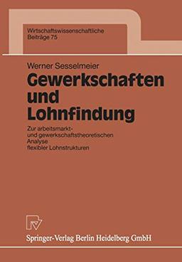 Gewerkschaften und Lohnfindung: Zur Arbeitsmarkt- Und Gewerkschaftstheoretischen Analyse Flexibler Lohnstrukturen (Wirtschaftswissenschaftliche ... Beiträge, 75, Band 75)