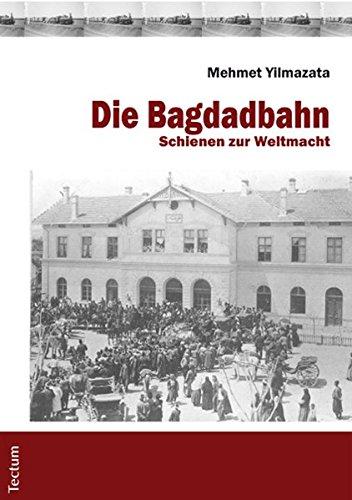 Die Bagdadbahn: Schienen zur Weltmacht